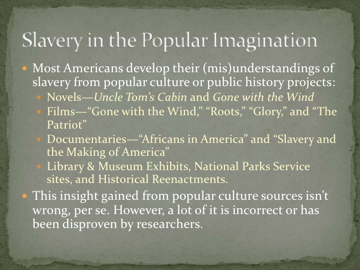  Most Americans develop their (mis)understandings of slavery from popular culture or public history projects:   Novels—U...